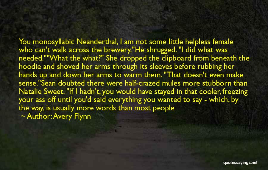 Avery Flynn Quotes: You Monosyllabic Neanderthal, I Am Not Some Little Helpless Female Who Can't Walk Across The Brewery.he Shrugged. I Did What