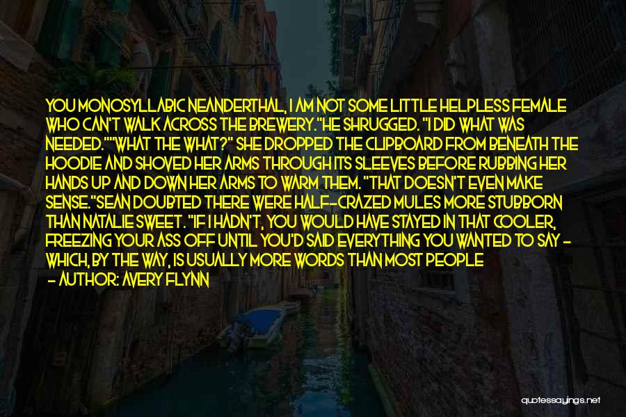 Avery Flynn Quotes: You Monosyllabic Neanderthal, I Am Not Some Little Helpless Female Who Can't Walk Across The Brewery.he Shrugged. I Did What