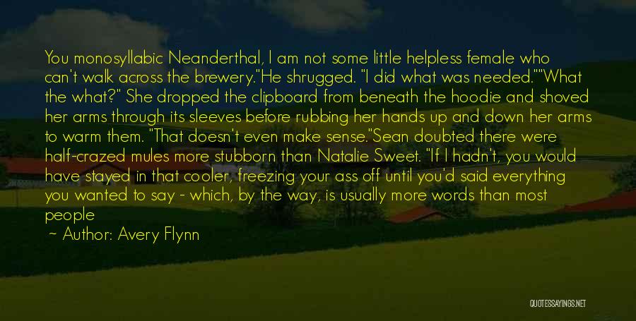 Avery Flynn Quotes: You Monosyllabic Neanderthal, I Am Not Some Little Helpless Female Who Can't Walk Across The Brewery.he Shrugged. I Did What