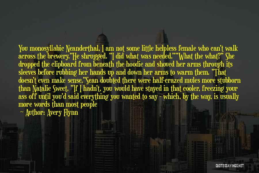 Avery Flynn Quotes: You Monosyllabic Neanderthal, I Am Not Some Little Helpless Female Who Can't Walk Across The Brewery.he Shrugged. I Did What