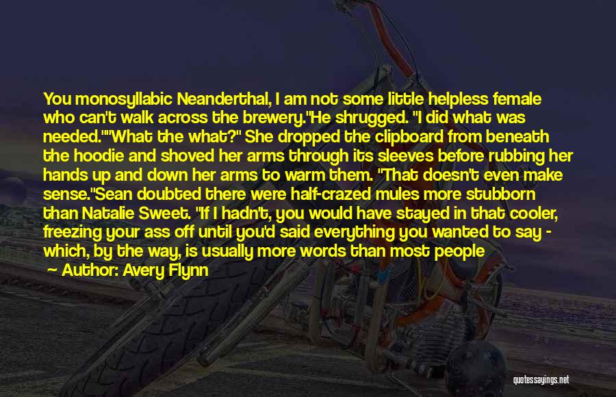 Avery Flynn Quotes: You Monosyllabic Neanderthal, I Am Not Some Little Helpless Female Who Can't Walk Across The Brewery.he Shrugged. I Did What
