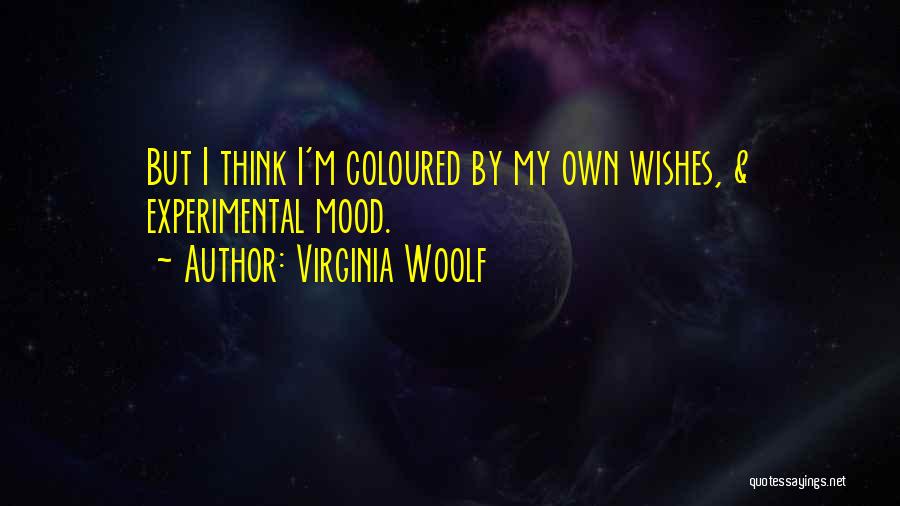 Virginia Woolf Quotes: But I Think I'm Coloured By My Own Wishes, & Experimental Mood.