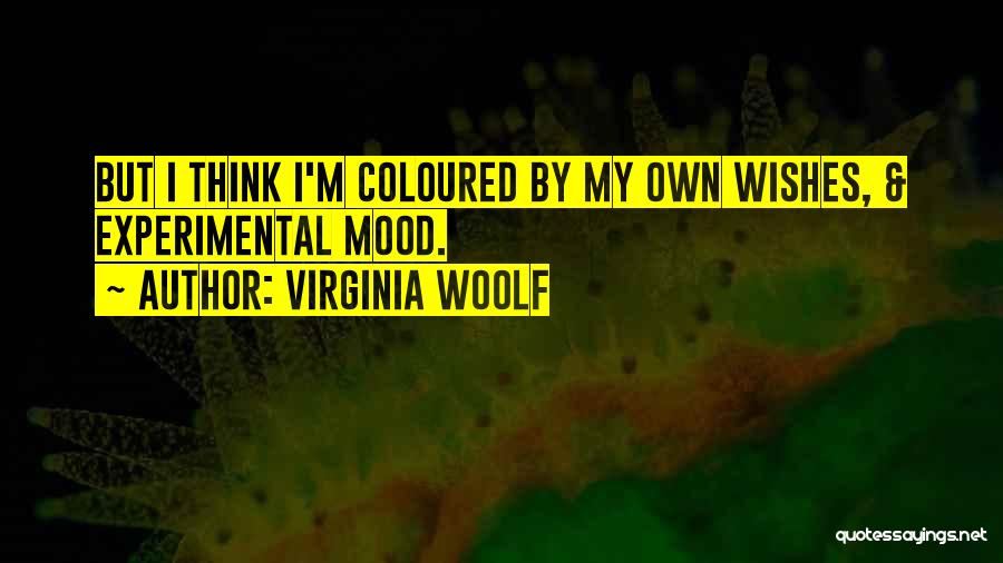 Virginia Woolf Quotes: But I Think I'm Coloured By My Own Wishes, & Experimental Mood.