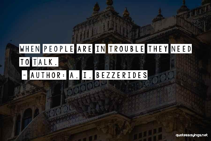 A. I. Bezzerides Quotes: When People Are In Trouble They Need To Talk.