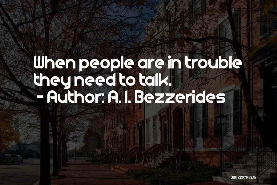 A. I. Bezzerides Quotes: When People Are In Trouble They Need To Talk.