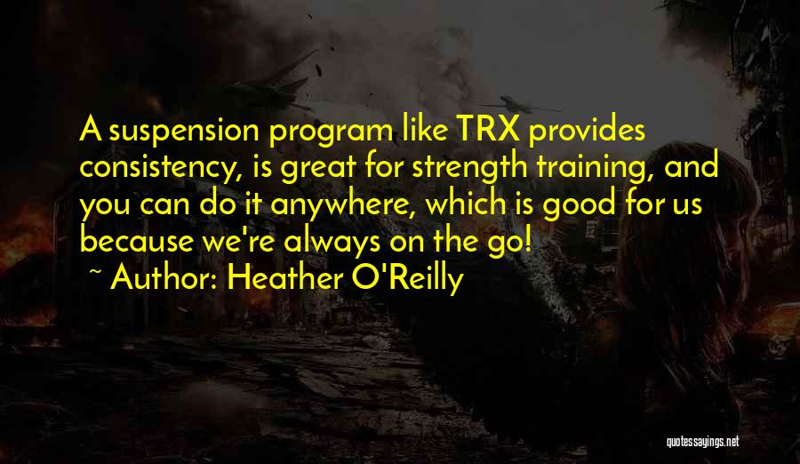 Heather O'Reilly Quotes: A Suspension Program Like Trx Provides Consistency, Is Great For Strength Training, And You Can Do It Anywhere, Which Is