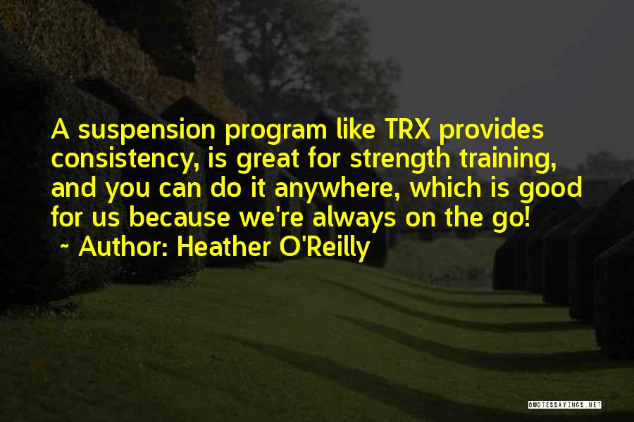 Heather O'Reilly Quotes: A Suspension Program Like Trx Provides Consistency, Is Great For Strength Training, And You Can Do It Anywhere, Which Is