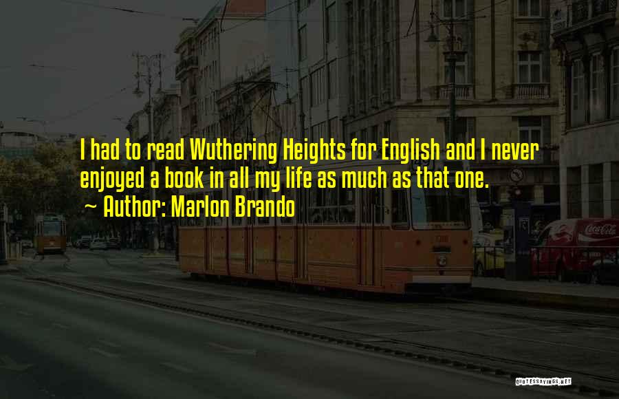 Marlon Brando Quotes: I Had To Read Wuthering Heights For English And I Never Enjoyed A Book In All My Life As Much