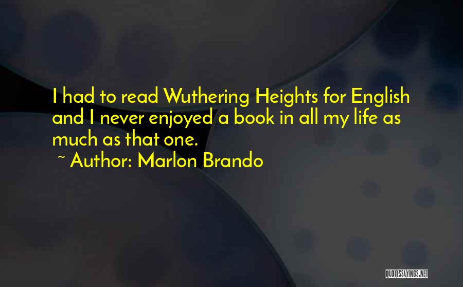 Marlon Brando Quotes: I Had To Read Wuthering Heights For English And I Never Enjoyed A Book In All My Life As Much