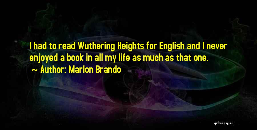Marlon Brando Quotes: I Had To Read Wuthering Heights For English And I Never Enjoyed A Book In All My Life As Much