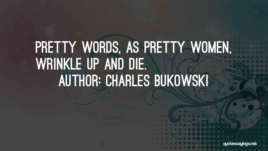 Charles Bukowski Quotes: Pretty Words, As Pretty Women, Wrinkle Up And Die.