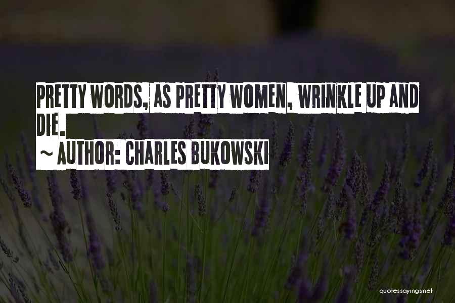 Charles Bukowski Quotes: Pretty Words, As Pretty Women, Wrinkle Up And Die.