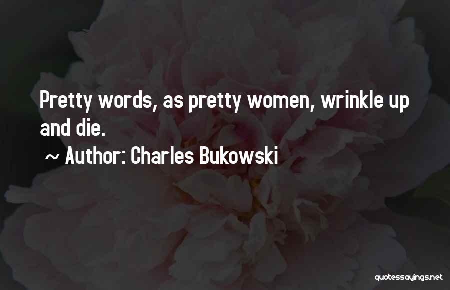 Charles Bukowski Quotes: Pretty Words, As Pretty Women, Wrinkle Up And Die.