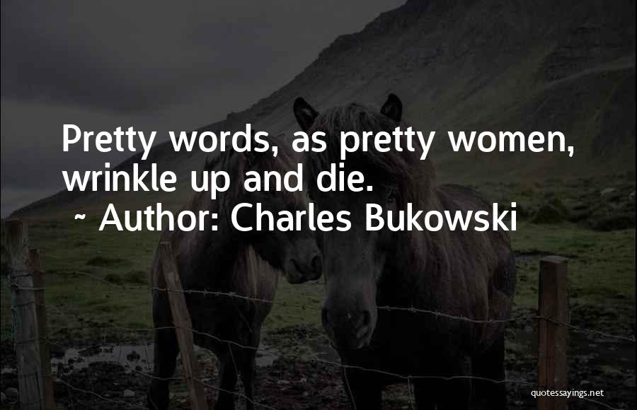 Charles Bukowski Quotes: Pretty Words, As Pretty Women, Wrinkle Up And Die.