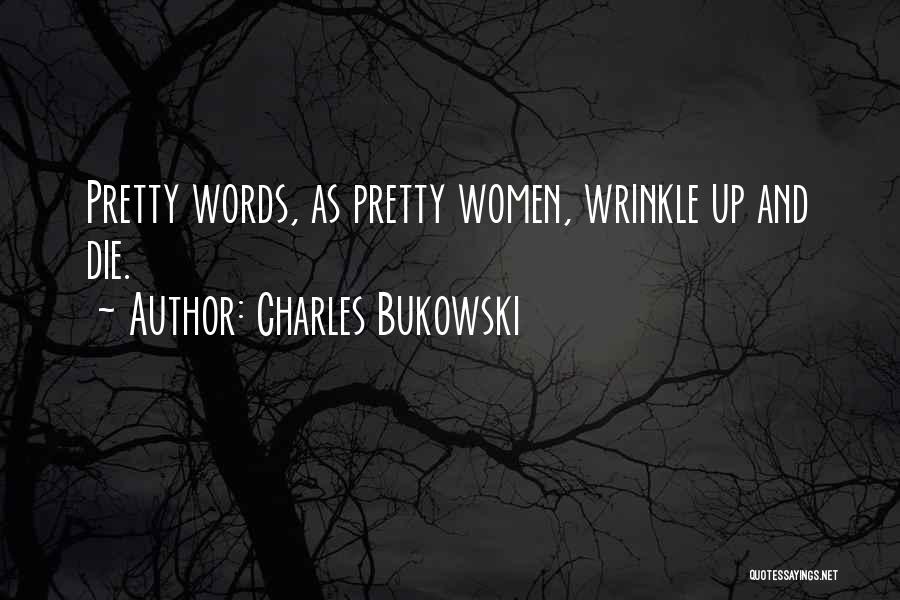 Charles Bukowski Quotes: Pretty Words, As Pretty Women, Wrinkle Up And Die.