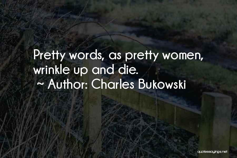 Charles Bukowski Quotes: Pretty Words, As Pretty Women, Wrinkle Up And Die.