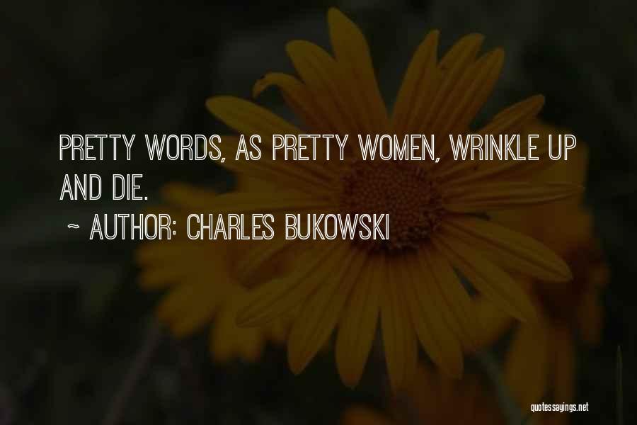 Charles Bukowski Quotes: Pretty Words, As Pretty Women, Wrinkle Up And Die.