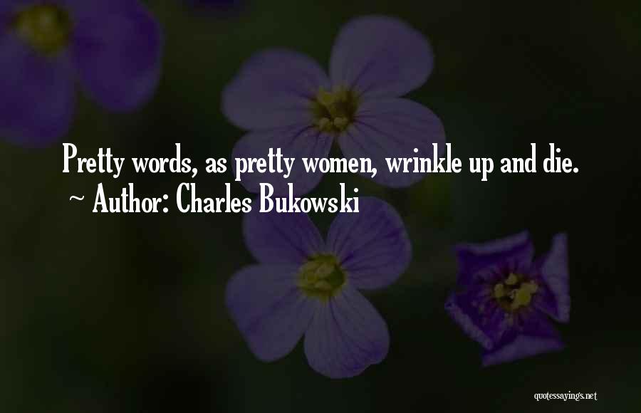 Charles Bukowski Quotes: Pretty Words, As Pretty Women, Wrinkle Up And Die.