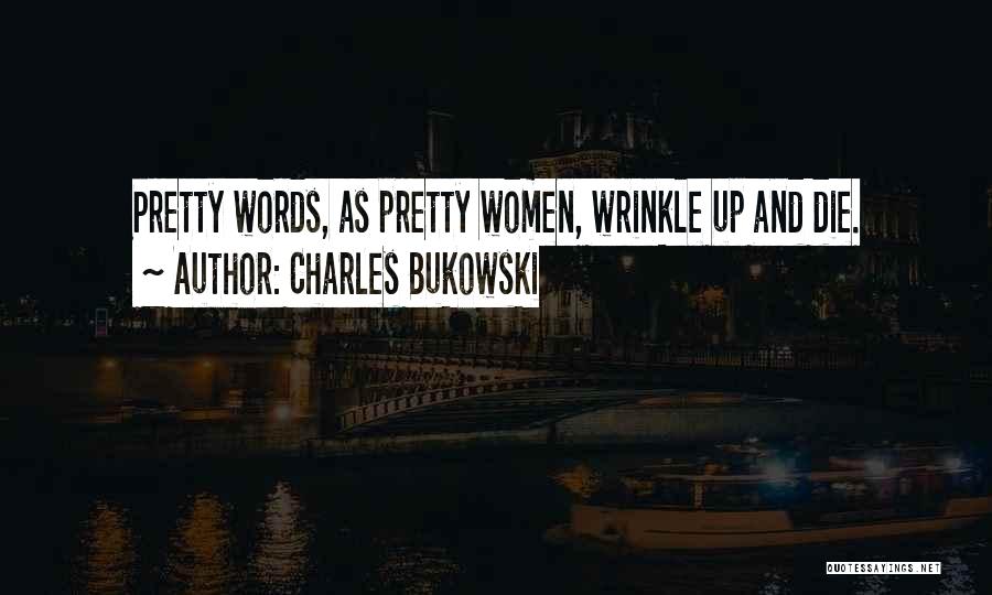 Charles Bukowski Quotes: Pretty Words, As Pretty Women, Wrinkle Up And Die.