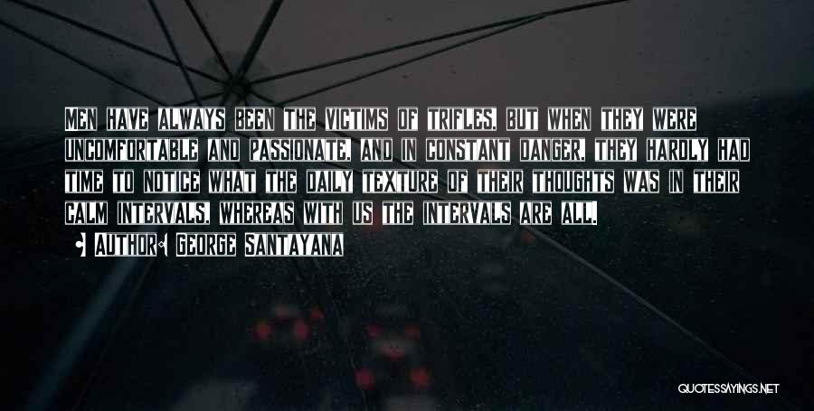 George Santayana Quotes: Men Have Always Been The Victims Of Trifles, But When They Were Uncomfortable And Passionate, And In Constant Danger, They