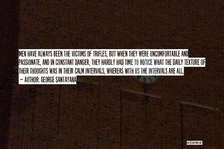 George Santayana Quotes: Men Have Always Been The Victims Of Trifles, But When They Were Uncomfortable And Passionate, And In Constant Danger, They