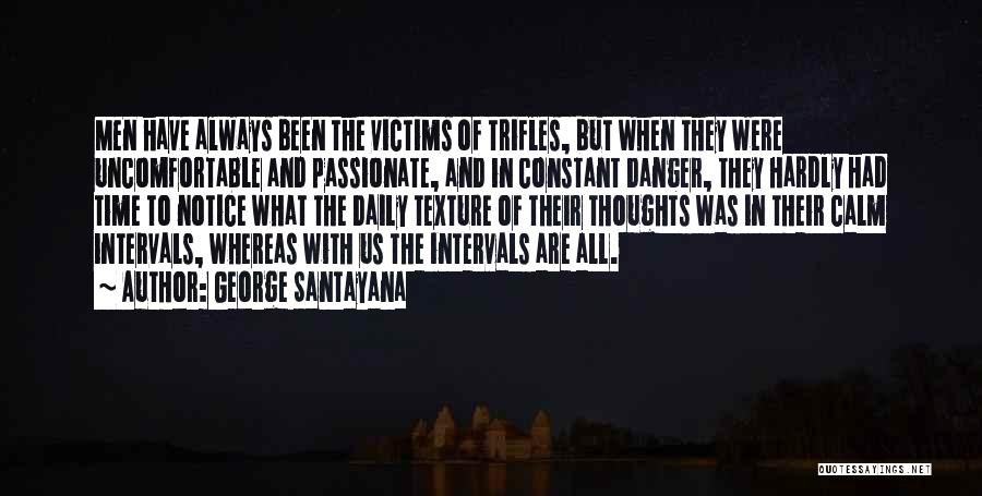 George Santayana Quotes: Men Have Always Been The Victims Of Trifles, But When They Were Uncomfortable And Passionate, And In Constant Danger, They