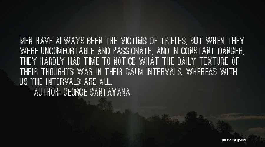 George Santayana Quotes: Men Have Always Been The Victims Of Trifles, But When They Were Uncomfortable And Passionate, And In Constant Danger, They
