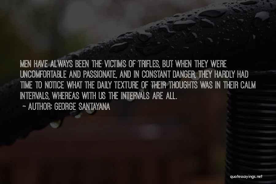 George Santayana Quotes: Men Have Always Been The Victims Of Trifles, But When They Were Uncomfortable And Passionate, And In Constant Danger, They