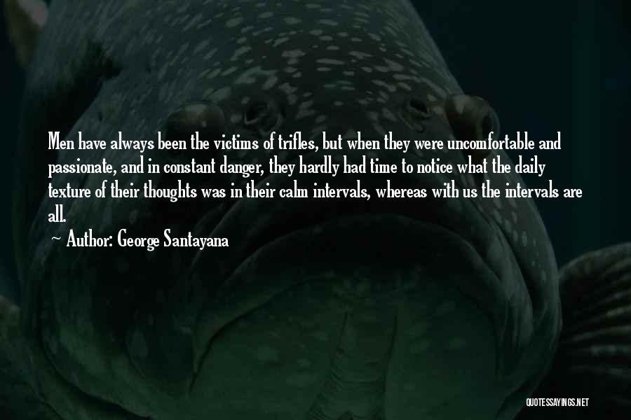 George Santayana Quotes: Men Have Always Been The Victims Of Trifles, But When They Were Uncomfortable And Passionate, And In Constant Danger, They