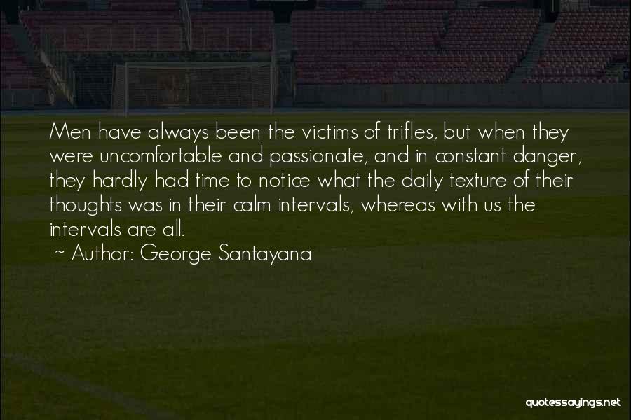 George Santayana Quotes: Men Have Always Been The Victims Of Trifles, But When They Were Uncomfortable And Passionate, And In Constant Danger, They