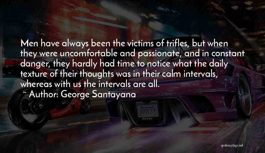 George Santayana Quotes: Men Have Always Been The Victims Of Trifles, But When They Were Uncomfortable And Passionate, And In Constant Danger, They