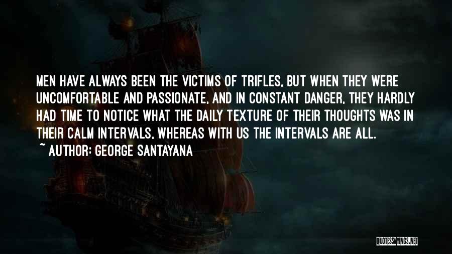 George Santayana Quotes: Men Have Always Been The Victims Of Trifles, But When They Were Uncomfortable And Passionate, And In Constant Danger, They