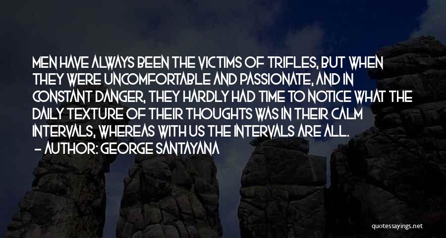 George Santayana Quotes: Men Have Always Been The Victims Of Trifles, But When They Were Uncomfortable And Passionate, And In Constant Danger, They