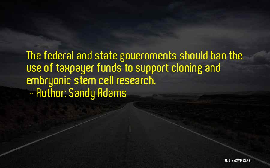 Sandy Adams Quotes: The Federal And State Governments Should Ban The Use Of Taxpayer Funds To Support Cloning And Embryonic Stem Cell Research.