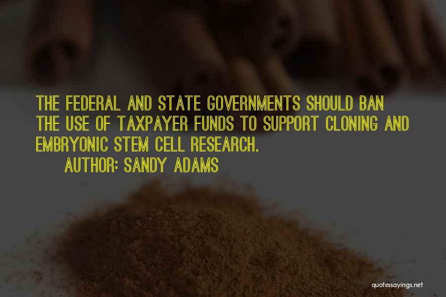 Sandy Adams Quotes: The Federal And State Governments Should Ban The Use Of Taxpayer Funds To Support Cloning And Embryonic Stem Cell Research.