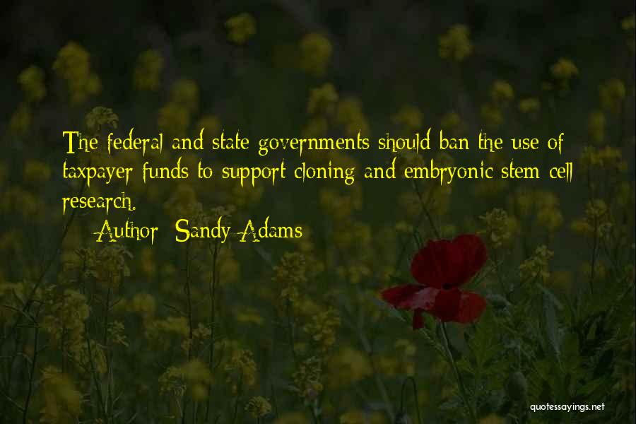 Sandy Adams Quotes: The Federal And State Governments Should Ban The Use Of Taxpayer Funds To Support Cloning And Embryonic Stem Cell Research.