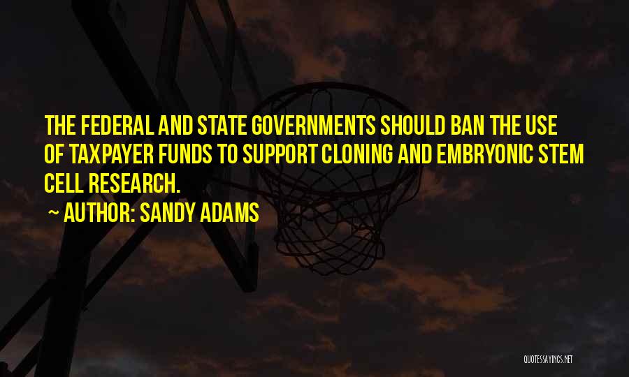 Sandy Adams Quotes: The Federal And State Governments Should Ban The Use Of Taxpayer Funds To Support Cloning And Embryonic Stem Cell Research.