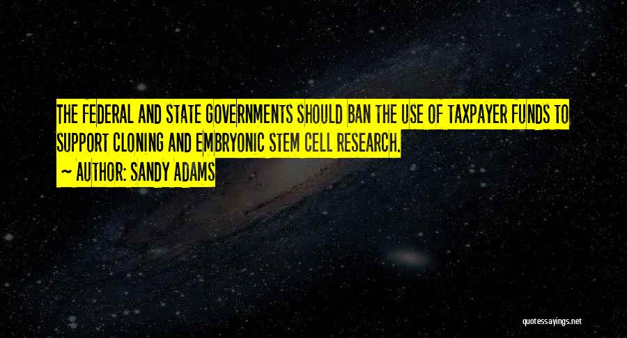 Sandy Adams Quotes: The Federal And State Governments Should Ban The Use Of Taxpayer Funds To Support Cloning And Embryonic Stem Cell Research.