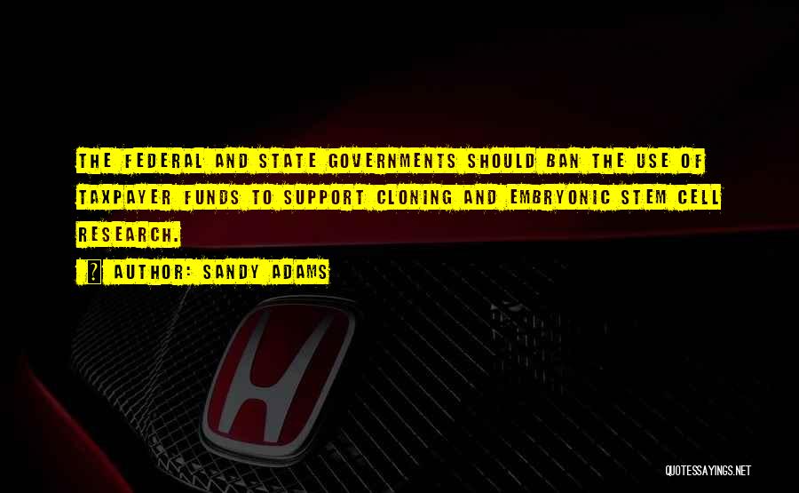 Sandy Adams Quotes: The Federal And State Governments Should Ban The Use Of Taxpayer Funds To Support Cloning And Embryonic Stem Cell Research.