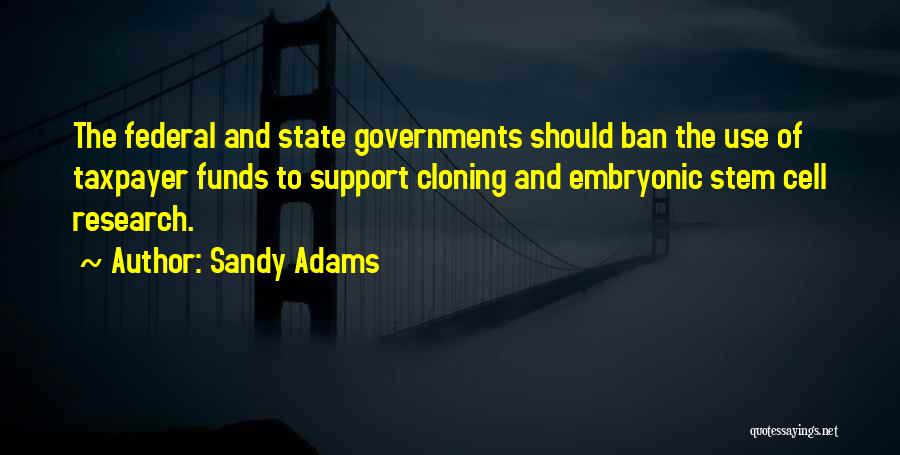 Sandy Adams Quotes: The Federal And State Governments Should Ban The Use Of Taxpayer Funds To Support Cloning And Embryonic Stem Cell Research.