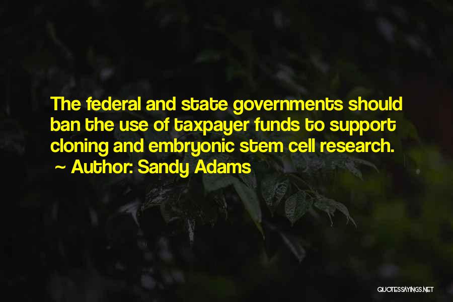 Sandy Adams Quotes: The Federal And State Governments Should Ban The Use Of Taxpayer Funds To Support Cloning And Embryonic Stem Cell Research.