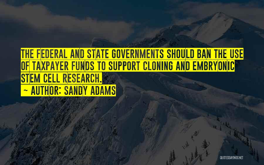 Sandy Adams Quotes: The Federal And State Governments Should Ban The Use Of Taxpayer Funds To Support Cloning And Embryonic Stem Cell Research.