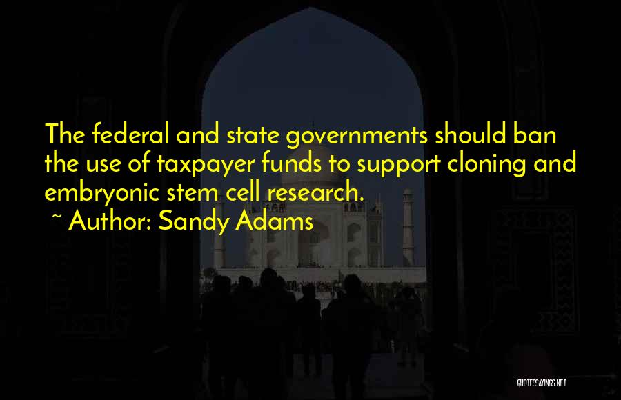 Sandy Adams Quotes: The Federal And State Governments Should Ban The Use Of Taxpayer Funds To Support Cloning And Embryonic Stem Cell Research.