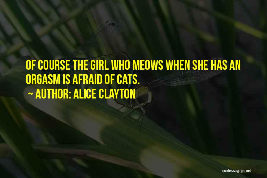 Alice Clayton Quotes: Of Course The Girl Who Meows When She Has An Orgasm Is Afraid Of Cats.