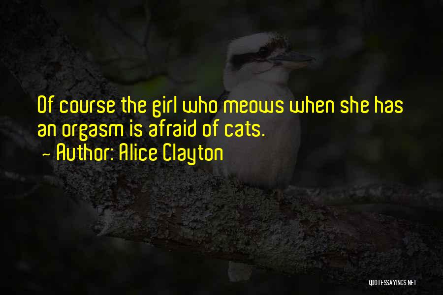 Alice Clayton Quotes: Of Course The Girl Who Meows When She Has An Orgasm Is Afraid Of Cats.