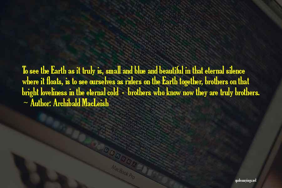 Archibald MacLeish Quotes: To See The Earth As It Truly Is, Small And Blue And Beautiful In That Eternal Silence Where It Floats,