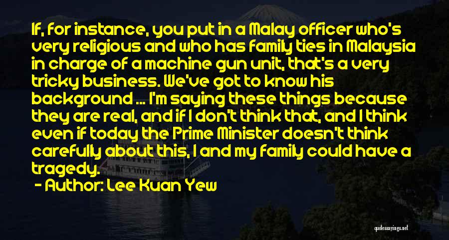 Lee Kuan Yew Quotes: If, For Instance, You Put In A Malay Officer Who's Very Religious And Who Has Family Ties In Malaysia In