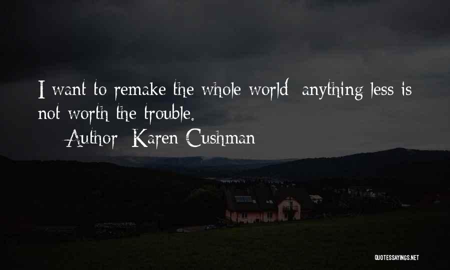 Karen Cushman Quotes: I Want To Remake The Whole World; Anything Less Is Not Worth The Trouble.