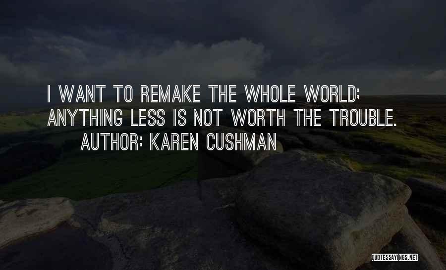 Karen Cushman Quotes: I Want To Remake The Whole World; Anything Less Is Not Worth The Trouble.