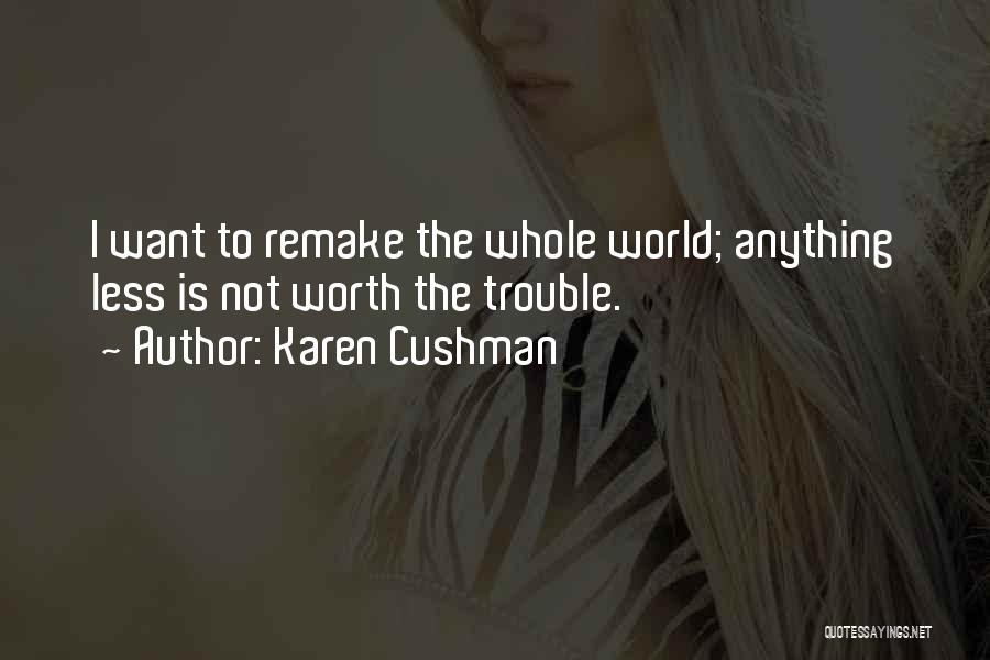 Karen Cushman Quotes: I Want To Remake The Whole World; Anything Less Is Not Worth The Trouble.